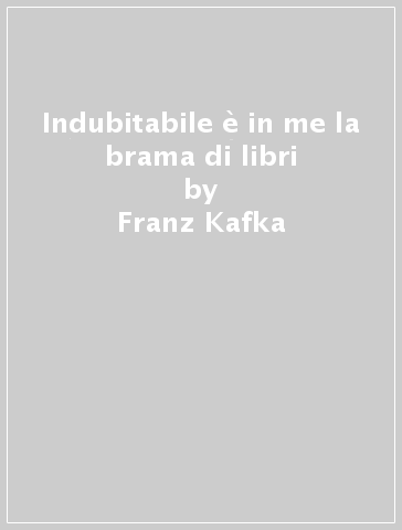 Indubitabile è in me la brama di libri - Franz Kafka