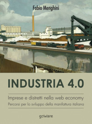 Industria 4.0. Imprese e distretti nella web economy. Percorsi per lo sviluppo della manif...