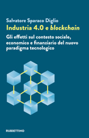 Industria 4.0 e blockchain. Gli effetti sul contesto sociale, economico e finanziario del...