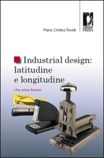 Industrial design: latitudine e longitudine. Una prima lezione - Maria Cristina Tonelli