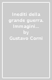 Inediti della grande guerra. Immagini dell invasione austro-germanica in Friuli e nel Veneto orientale