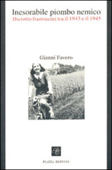 Inesorabile piombo nemico. Diciotto frammenti tra il 1943-1945 - Gianni Favero