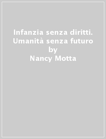 Infanzia senza diritti. Umanità senza futuro - Nancy Motta