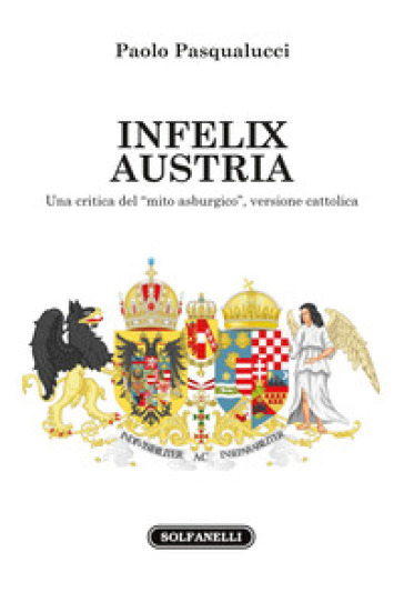 Infelix Austria. Una critica del «mito asburgico», versione cattolica - Paolo Pasqualucci