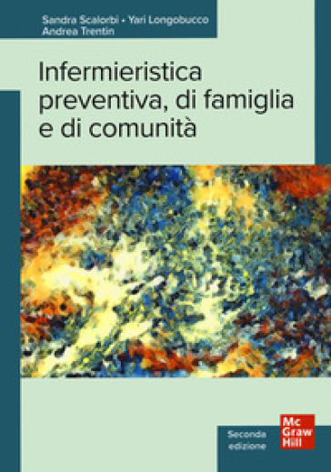 Infermieristica preventiva, di famiglia e di comunità - Sandra Scalorbi - Yari Longobucco - Andrea Trentin