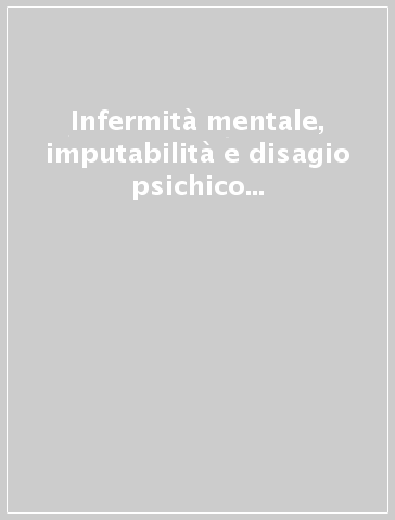 Infermità mentale, imputabilità e disagio psichico in carcere. Definizioni, accertamento e risposte del sistema penale