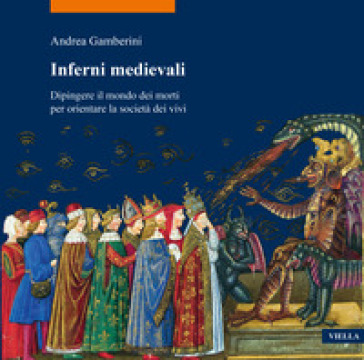 Inferni medievali. Dipingere il mondo dei morti per orientare la società dei vivi - Andrea Gamberini