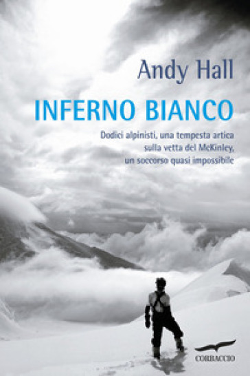 Inferno bianco. Dodici alpinisti, una tempesta artica sulla vetta del McKinley, un soccorso quasi impossibile - Andy Hall