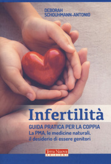 Infertilità. Guida pratica per la coppia, La PMA, le medicine naturali, il desiderio di essere genitori - Deborah Schouhmann-Antonio