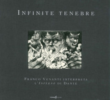 Infinite tenebre. Franco Venanti interpreta l'Inferno di Dante. Ediz. illustrata - Franco Venanti