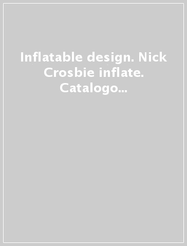 Inflatable design. Nick Crosbie & inflate. Catalogo della mostra (Roma, 18-24 settembre 2005). Ediz. italiana e inglese