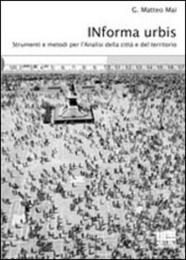 Informa urbis. Strumenti e metodi per l'analisi della città e del territorio - G. Matteo Mai