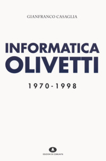 Informatica Olivetti. 1970-1998 - Gianfranco Casaglia