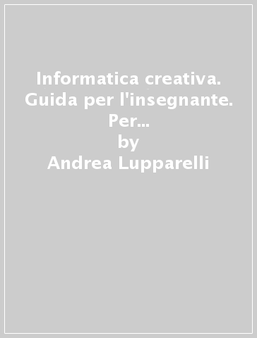 Informatica creativa. Guida per l'insegnante. Per le Scuole. Con CD-ROM. Vol. 2 - Andrea Lupparelli