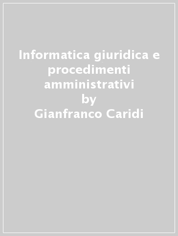 Informatica giuridica e procedimenti amministrativi - Gianfranco Caridi