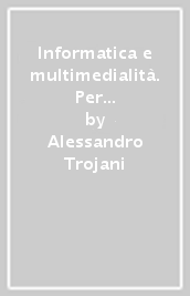 Informatica e multimedialità. Per conoscere, capire e usare i sistemi operativi e i software multimediali