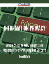 Information Privacy - Simple Steps to Win, Insights and Opportunities for Maxing Out Success
