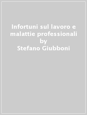 Infortuni sul lavoro e malattie professionali - Stefano Giubboni - Giuseppe Ludovico - Andrea Rossi