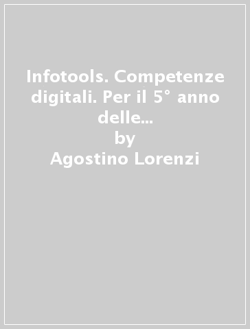 Infotools. Competenze digitali. Per il 5° anno delle Scuole superiori. Con e-book. Con espansione online - Agostino Lorenzi - Massimo Govoni