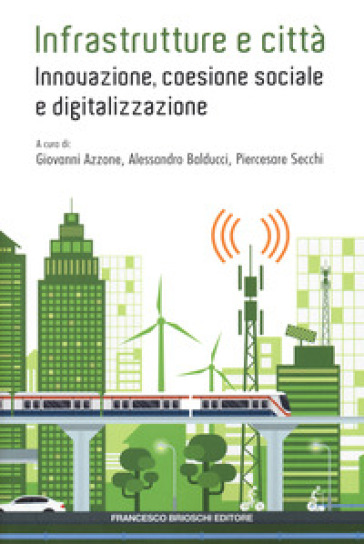 Infrastrutture e città: innovazione, coesione sociale e digitalizzazione - Giovanni Azzone - Alessandro Balducci - Piercesare Secchi