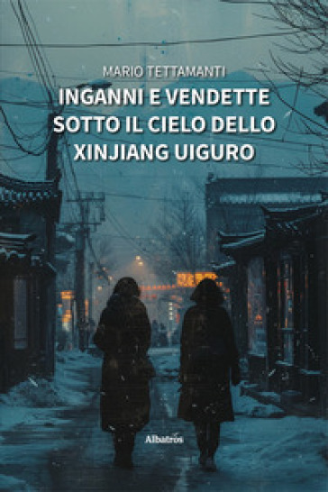 Inganni e vendette sotto il cielo dello Xinjiang Uiguro - Mario Tettamanti