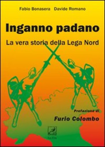 Inganno Padano. La vera storia della Lega Nord - Fabio Bonasera - Davide Romanò