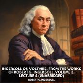 Ingersoll on VOLTAIRE, from the Works of Robert G. Ingersoll, Volume 3, Lecture 4 (Unabridged)