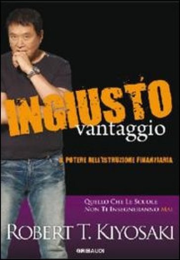 Ingiusto vantaggio. Il potere dell'istruzione finanziaria - Robert T. Kiyosaki