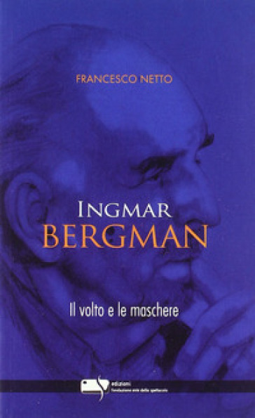 Ingmar Bergman. Il volto e le maschere - Francesco Netto