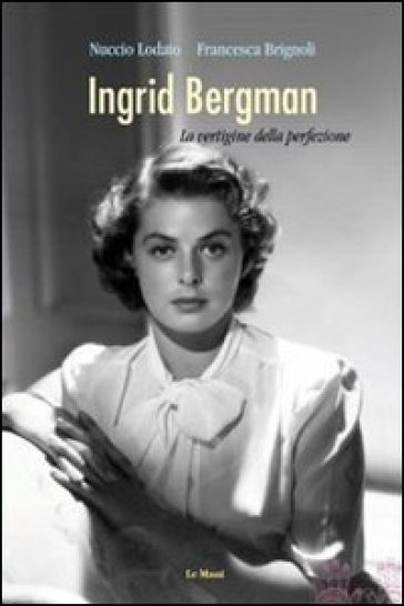 Ingrid Bergman. La vertigine della perfezione - Nuccio Lodato - Francesca Brignoli