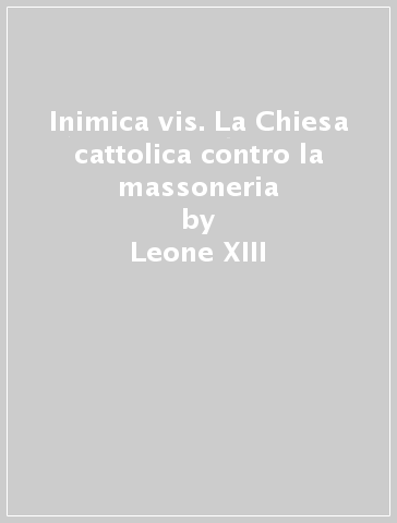 Inimica vis. La Chiesa cattolica contro la massoneria - Leone XIII