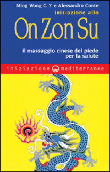 Iniziazione allo On Zon Su. Il massaggio cinese del piede per la salute - C. Y. Ming Wong - Alessandro Conte