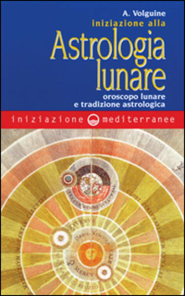 Iniziazione all'astrologia lunare. Oroscopo lunare e tradizione astrologica - Alexandre Volguine