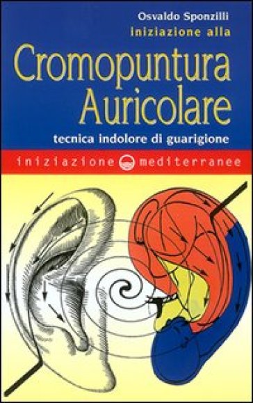 Iniziazione alla cromopuntura auricolare. Tecnica indolore di guarigione - Osvaldo Sponzilli