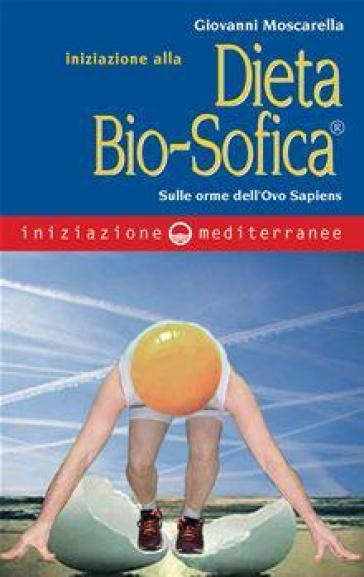 Iniziazione alla dieta bio-sofica®. Sulle orme dell'Ovo Sapiens - Giovanni Moscarella