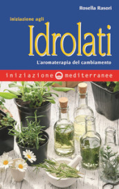 Iniziazione agli idrolati. L aromaterapia del cambiamento