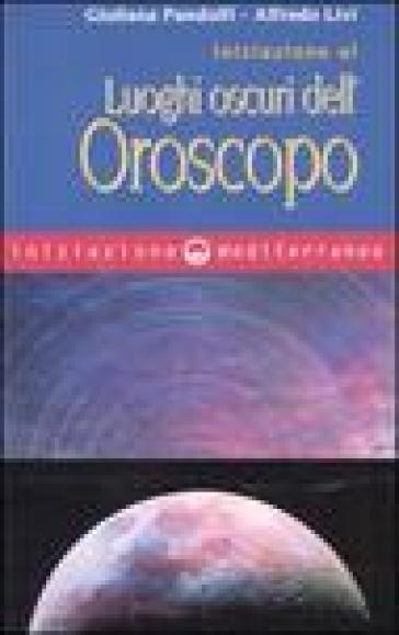 Iniziazione ai luoghi oscuri dell'oroscopo - Giuliana Pandolfi - Alfredo Livi