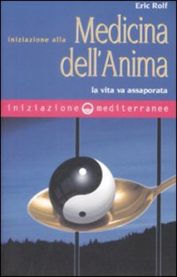 Iniziazione alla medicina dell'anima. La vita va assaporata - Eric Rolf