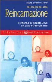 Iniziazione alla reincarnazione. Il ritorno di Shanti Devi: un caso straordinario