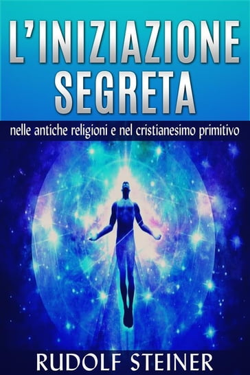 L'Iniziazione segreta nelle antiche Religioni e nel Cristianesimo primitivo - Rudolf Steiner