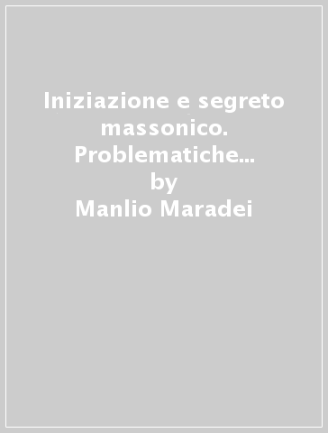 Iniziazione e segreto massonico. Problematiche e prospettive per il terzo millennio - Manlio Maradei