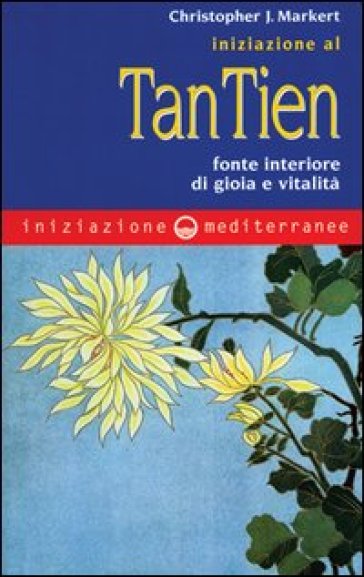 Iniziazione al tan-tien. Fonte interiore di gioia e vitalità - Christopher J. Markert