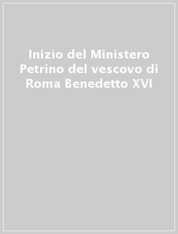 Inizio del Ministero Petrino del vescovo di Roma Benedetto XVI