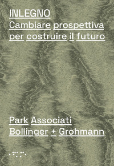 Inlegno. Cambiare prospettiva per costruire il futuro - Park Associati - Bollinger + Grohmann