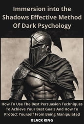 Inmersion Into The Shadown Effective Method Of Dark Psychology How To Use The Best Persuasion Techniques To Achieve Your Best Goals And How To Protect Yourself From Being Manipulated