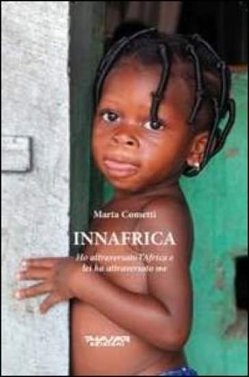 Innafrica. Ho attraversato l'Africa e lei ha attraversato me - Marta Cometti