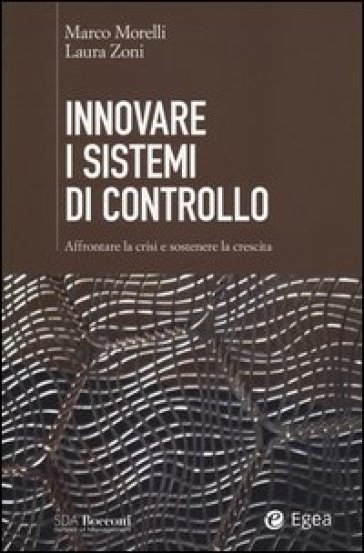 Innovare i sistemi di controllo. Affrontare la crisi e sostenere la crescita - Marco Morelli - Laura Zoni
