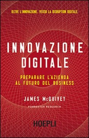Innovazione digitale. Preparare l'azienda al futuro del business - James McQuivey