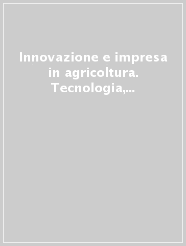 Innovazione e impresa in agricoltura. Tecnologia, organizzazione e finanza in aziende lombarde