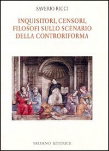 Inquisitori, censori, filosofi sullo scenario della Controriforma - Saverio Ricci